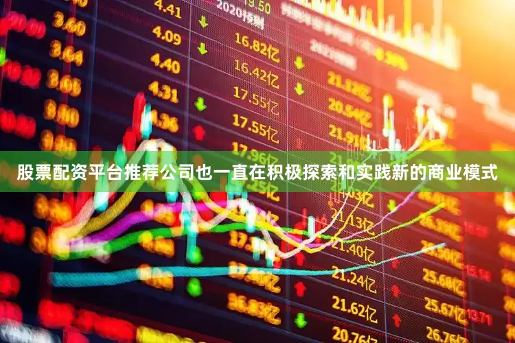 股票配资平台推荐公司也一直在积极探索和实践新的商业模式