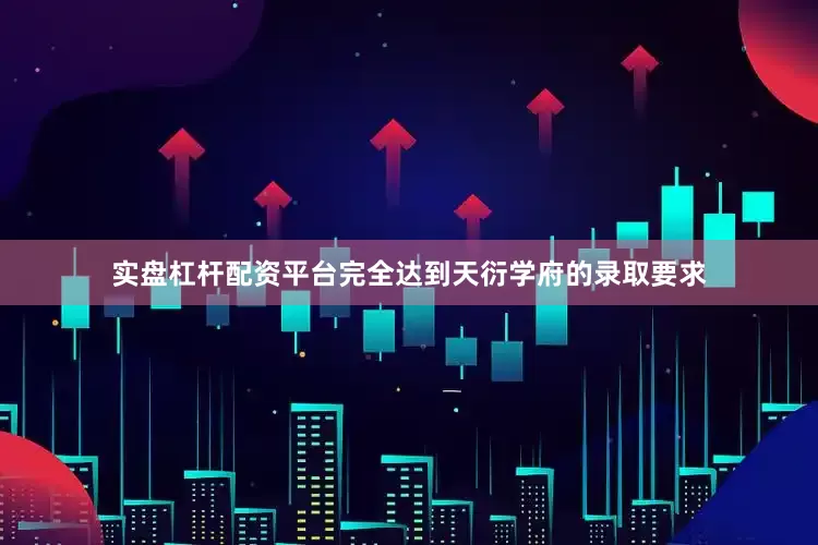 实盘杠杆配资平台完全达到天衍学府的录取要求