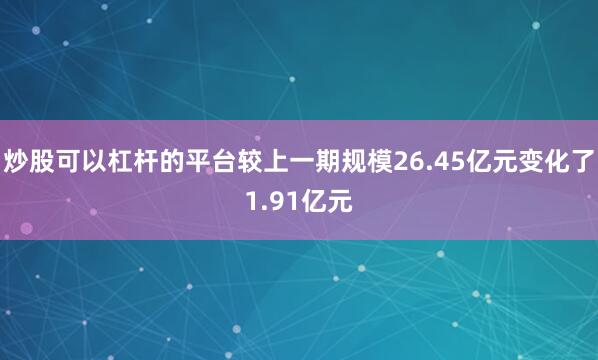 炒股可以杠杆的平台较上一期规模26.45亿元变化了1.91亿元