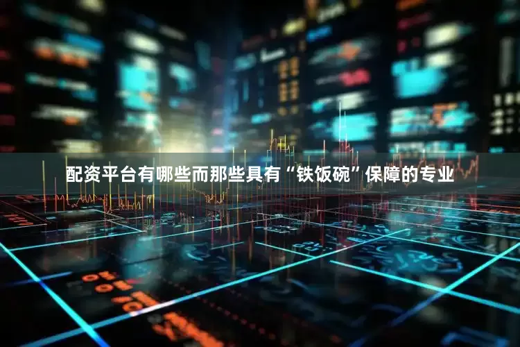 配资平台有哪些而那些具有“铁饭碗”保障的专业