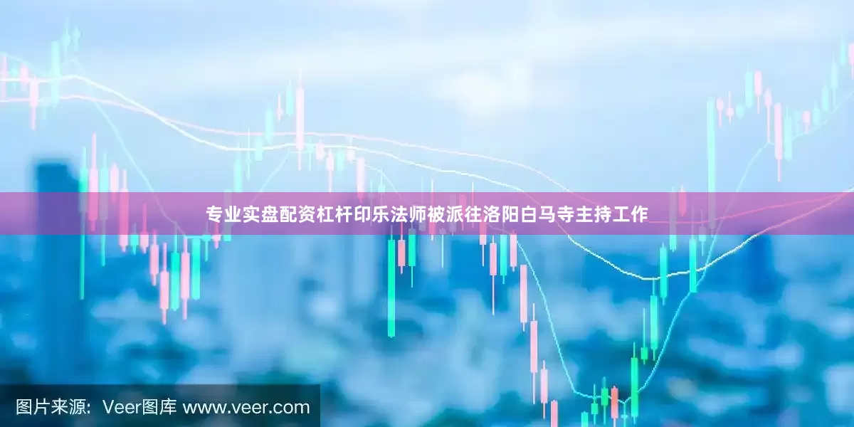 专业实盘配资杠杆印乐法师被派往洛阳白马寺主持工作
