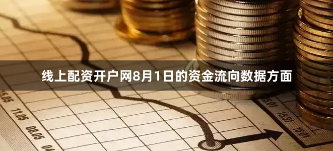 线上配资开户网8月1日的资金流向数据方面