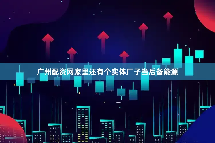 广州配资网家里还有个实体厂子当后备能源