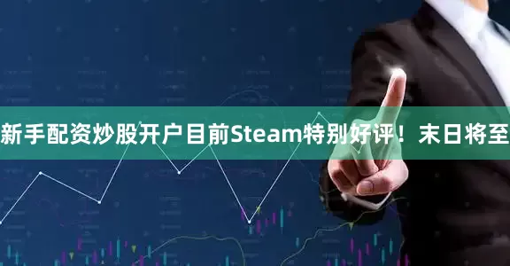新手配资炒股开户目前Steam特别好评！末日将至