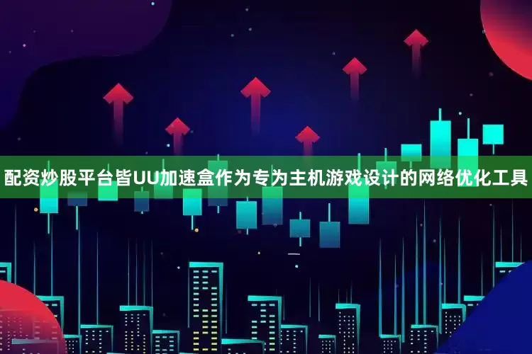 配资炒股平台皆UU加速盒作为专为主机游戏设计的网络优化工具