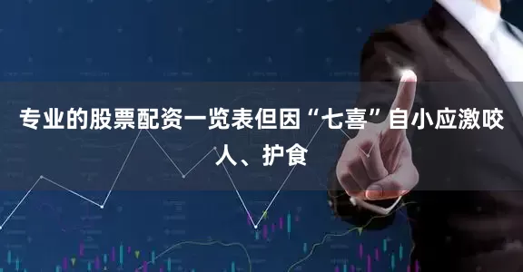 专业的股票配资一览表但因“七喜”自小应激咬人、护食