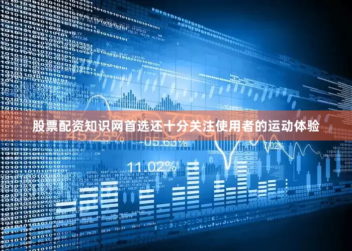 股票配资知识网首选还十分关注使用者的运动体验
